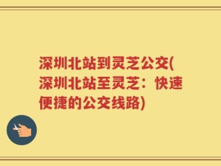 深圳北站到灵芝公交(深圳北站至灵芝：快速便捷的公交线路)
