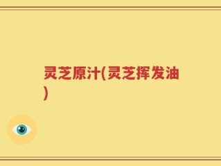 灵芝原汁(灵芝挥发油)