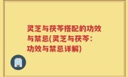 灵芝与茯芩搭配的功效与禁忌(灵芝与茯芩：功效与禁忌详解)