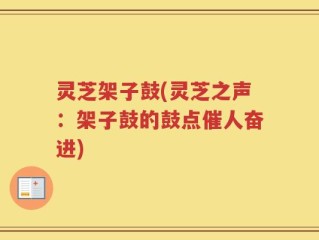 灵芝架子鼓(灵芝之声：架子鼓的鼓点催人奋进)
