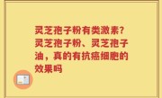 灵芝孢子粉有类激素？灵芝孢子粉、灵芝孢子油，真的有抗癌细胞的效果吗