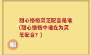 甜心格格灵芝配音是谁(甜心格格中谁在为灵芝配音？)