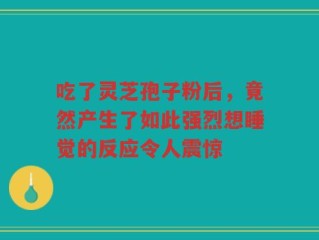 吃了灵芝孢子粉后，竟然产生了如此强烈想睡觉的反应令人震惊