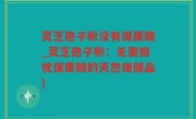 灵芝孢子粉没有保质期_灵芝孢子粉：无需担忧保质期的天然保健品)