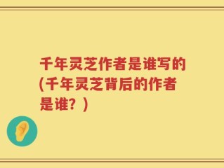 千年灵芝作者是谁写的(千年灵芝背后的作者是谁？)
