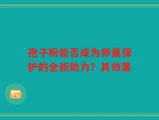 孢子粉能否成为卵巢保护的全新助力？其效果