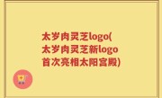 太岁肉灵芝logo(太岁肉灵芝新logo首次亮相太阳宫殿)