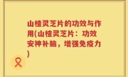 山楂灵芝片的功效与作用(山楂灵芝片：功效安神补脑，增强免疫力)