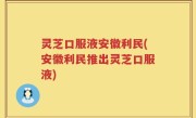 灵芝口服液安徽利民(安徽利民推出灵芝口服液)