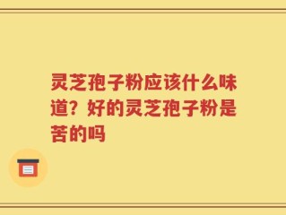 灵芝孢子粉应该什么味道？好的灵芝孢子粉是苦的吗