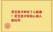 灵芝孢子粉吃了心脏痛？灵芝孢子粉冠心病人能吃吗