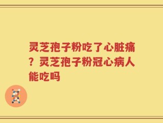灵芝孢子粉吃了心脏痛？灵芝孢子粉冠心病人能吃吗