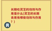 长期吃灵芝的功效与作用是什么(灵芝的长期食用有哪些功效与作用？)