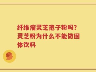 纤维瘤灵芝孢子粉吗？灵芝粉为什么不能做固体饮料