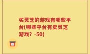 买灵芝的游戏有哪些平台(哪些平台有卖灵芝游戏？-50)