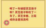 喝了一年破壁灵芝孢子粉？灵芝孢子粉吃了一年了，灵芝多糖、三萜成份含量双高吗