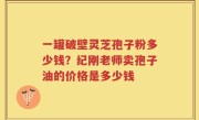 一罐破壁灵芝孢子粉多少钱？纪刚老师卖孢子油的价格是多少钱