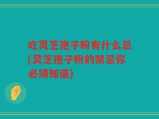 吃灵芝孢子粉有什么忌(灵芝孢子粉的禁忌你必须知道)