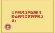 山药和灵芝的区别(比较山药和灵芝的不同之处)