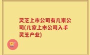 灵芝上市公司有几家公司(几家上市公司入手灵芝产业)