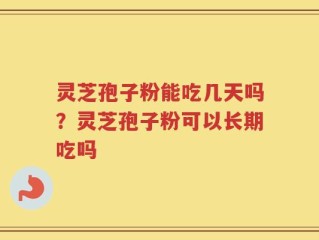 灵芝孢子粉能吃几天吗？灵芝孢子粉可以长期吃吗