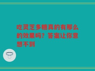 吃灵芝多糖真的有那么的效果吗？答案让你意想不到