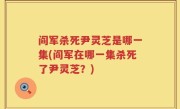 阎军杀死尹灵芝是哪一集(阎军在哪一集杀死了尹灵芝？)