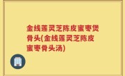 金线莲灵芝陈皮蜜枣煲骨头(金线莲灵芝陈皮蜜枣骨头汤)