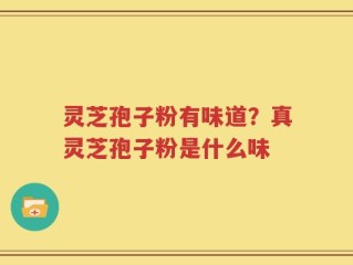 灵芝孢子粉有味道？真灵芝孢子粉是什么味