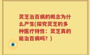 灵芝治百病的概念为什么产生(探究灵芝的多种医疗特性：灵芝真的能治百病吗？)