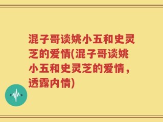 混子哥谈姚小五和史灵芝的爱情(混子哥谈姚小五和史灵芝的爱情，透露内情)
