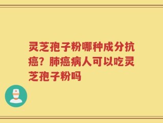 灵芝孢子粉哪种成分抗癌？肺癌病人可以吃灵芝孢子粉吗
