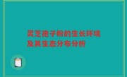 灵芝孢子粉的生长环境及其生态分布分析