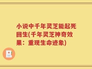 小说中千年灵芝能起死回生(千年灵芝神奇效果：重现生命迹象)