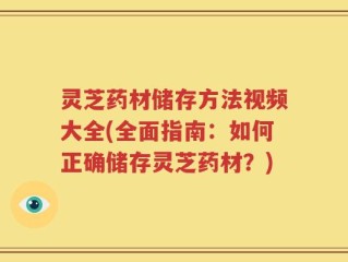 灵芝药材储存方法视频大全(全面指南：如何正确储存灵芝药材？)