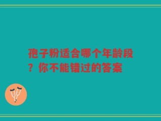 孢子粉适合哪个年龄段？你不能错过的答案
