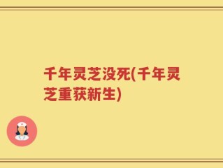 千年灵芝没死(千年灵芝重获新生)