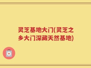 灵芝基地大门(灵芝之乡大门深藏天然基地)