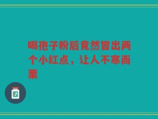 喝孢子粉后竟然冒出两个小红点，让人不寒而栗