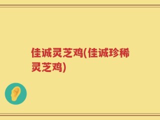 佳诚灵芝鸡(佳诚珍稀灵芝鸡)
