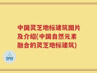 中国灵芝地标建筑图片及介绍(中国自然元素融合的灵芝地标建筑)