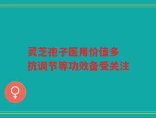 灵芝孢子医用价值多 抗调节等功效备受关注