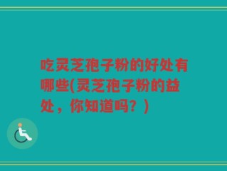 吃灵芝孢子粉的好处有哪些(灵芝孢子粉的益处，你知道吗？)