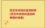 灵芝羊肉馆抖音团购券(灵芝羊肉馆抖音团购券限时特惠)
