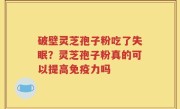 破壁灵芝孢子粉吃了失眠？灵芝孢子粉真的可以提高免疫力吗