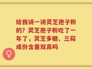 给我讲一讲灵芝孢子粉的？灵芝孢子粉吃了一年了，灵芝多糖、三萜成份含量双高吗
