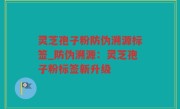 灵芝孢子粉防伪溯源标签_防伪溯源：灵芝孢子粉标签新升级