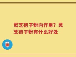 灵芝孢子粉向作用？灵芝孢子粉有什么好处