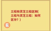 三萜和灵芝三萜区别(三萜与灵芝三萜：如何区分？)