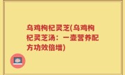 乌鸡枸杞灵芝(乌鸡枸杞灵芝汤：一壶营养配方功效倍增)